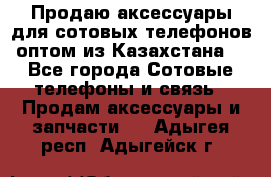 Продаю аксессуары для сотовых телефонов оптом из Казахстана  - Все города Сотовые телефоны и связь » Продам аксессуары и запчасти   . Адыгея респ.,Адыгейск г.